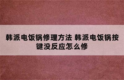 韩派电饭锅修理方法 韩派电饭锅按键没反应怎么修